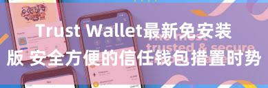 Trust Wallet最新免安装版 安全方便的信任钱包措置时势