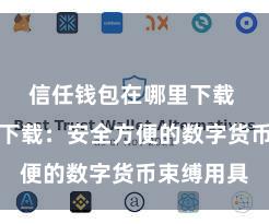 信任钱包在哪里下载 信任钱包下载：安全方便的数字货币束缚用具