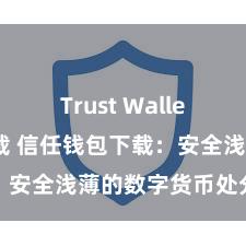 Trust Wallet网页版下载 信任钱包下载：安全浅薄的数字货币处分用具