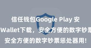 信任钱包Google Play 安卓版Trust Wallet下载，安全方便的数字钞票惩处器用!