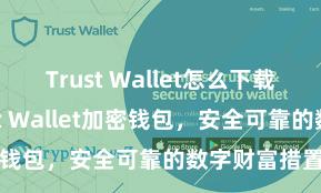 Trust Wallet怎么下载最安全 Trust Wallet加密钱包，安全可靠的数字财富措置器用