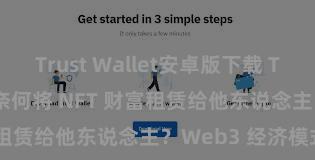 Trust Wallet安卓版下载 Trust Wallet 奈何将 NFT 财富租赁给他东说念主？Web3 经济模式领路