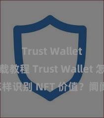 Trust Wallet安卓下载教程 Trust Wallet 怎样识别 NFT 价值？阛阓分析指南